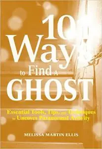 101 Ways to Find a Ghost: Essential Tools, Tips, and Techniques to Uncover Paranormal Activity