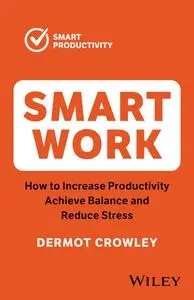 Smart Work: How to Increase Productivity, Achieve Balance and Reduce Stress, 2nd Edition