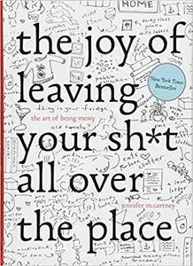 The Joy of Leaving Your Sh*t All Over the Place: The Art of Being Messy