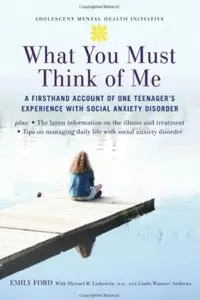 What You Must Think of Me: A Firsthand Account of One Teenager's Experience with Social Anxiety Disorder
