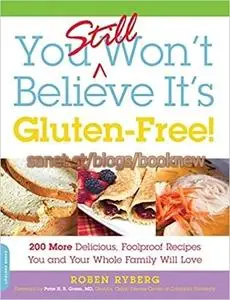 You Still Won't Believe It's Gluten-Free!: 200 More Delicious, Foolproof Recipes You and Your Whole Family Will Love