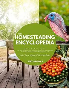 The Homesteading Encyclopedia: A Step-by-Step Guide to Organize Your Self-Sufficient Life