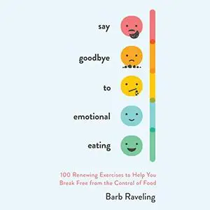 Say Goodbye to Emotional Eating: 100 Renewing Exercises to Help You Break Free from the Control of Food [Audiobook]