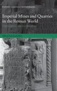 Imperial Mines and Quarries in the Roman World: Organizational Aspects 27 BC-AD 235 (Oxford Classical Monographs) (Repost)