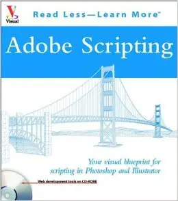 Adobe Scripting: Your visual blueprintfor scripting in Photoshop and Illustrator 