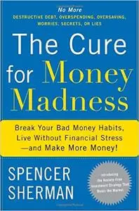 The Cure for Money Madness: Break Your Bad Money Habits, Live Without Financial Stress--and Make More Money!