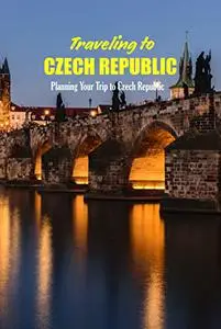 Traveling to Czech Republic: Planning Your Trip to Czech Republic: Travel Guide Book