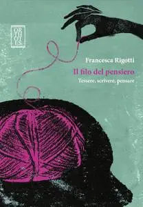 Francesca Rigotti - Il filo del pensiero. Tessere, scrivere, pensare
