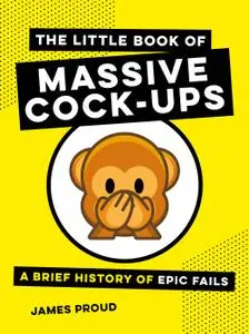 The Little Book of Massive Cock-Ups: A Brief History of Epic Fails