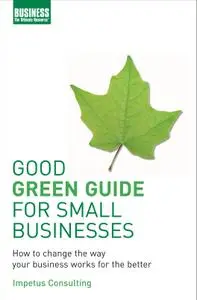 Good Green Guide for Small Businesses: How to Change the Way Your Business Works for the Better (repost)