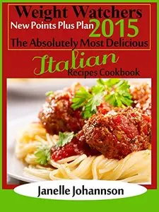 Weight Watchers 2015 New Points Plus Plan The Absolutely Most Delicious Italian Recipes Cookbook