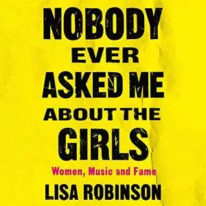 Nobody Ever Asked Me About the Girls: Women, Music, and Fame [Audiobook]