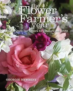 The Flower Farmer's Year: How to Grow Cut Flowers for Pleasure and Profit