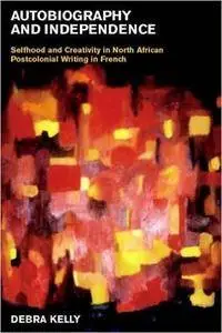 Autobiography and Independence: Self and Identity in North African Writing in French (Repost)