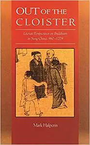 Out of the Cloister: Literati Perspectives on Buddhism in Sung China, 960–1279