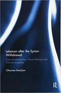 Lebanon after the Syrian Withdrawal: External Intervention, Power-Sharing and Political Instability