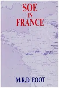 SOE in France: An Account of the Work of the British Special Operations Executive in France, 1940-1944