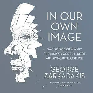 In Our Own Image: Savior or Destroyer? The History and Future of Artificial Intelligence [Audiobook]