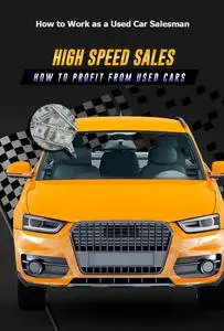 How to Work as a Used Car Salesman: High Speed Sales