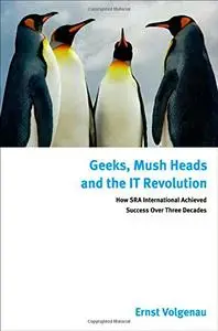 Geeks, Mush Heads and the IT Revolution: How SRA International Achieved Success over Nearly Four Decades