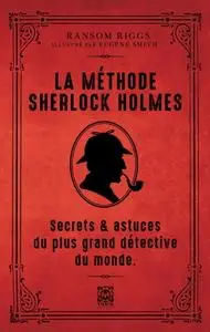 Ransom Riggs, "La méthode Sherlock Holmes: Secrets & astuces du plus grand détective du monde"