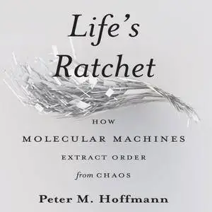 Life’s Ratchet: How Molecular Machines Extract Order from Chaos [Audiobook] {Repost}