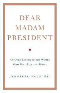 Dear Madam President: An Open Letter to the Women Who Will Run the World