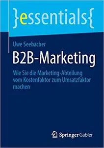 B2B-Marketing: Wie Sie die Marketing-Abteilung vom Kostenfaktor zum Umsatzfaktor machen