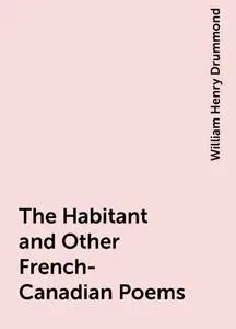 «The Habitant and Other French-Canadian Poems» by William Henry ...