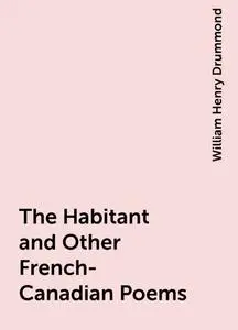 «the Habitant And Other French-canadian Poems» By William Henry 