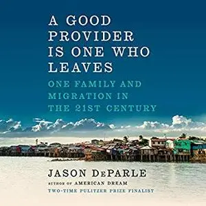 A Good Provider Is One Who Leaves: One Family and Migration in the 21st Century [Audiobook]