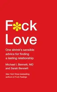 «F*ck Love: One Shrink's Sensible Advice for Finding a Lasting Relationship» by Dr. Michael Bennett,Sarah Bennett