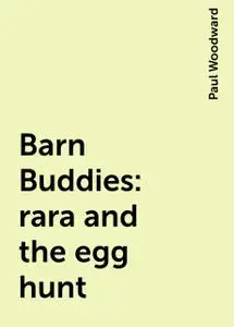 «Barn Buddies: rara and the egg hunt» by Paul Woodward