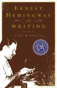 «Ernest Hemingway on Writing» by Larry W. Phillips