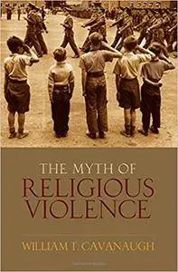 The Myth of Religious Violence: Secular Ideology and the Roots of Modern Conflict