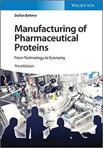 Manufacturing of Pharmaceutical Proteins: From Technology to Economy, 3rd Edition