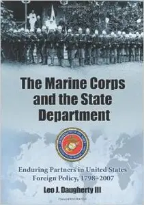 The Marine Corps and the State Department: Enduring Partners in United States Foreign Policy, 1798-2007 by Leo J. III Daugherty