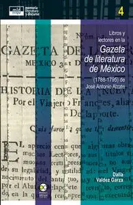 «Libros y lectores en la Gazeta de literatura de México (1788-1795) de José Antonio Alzate» by Dalia Valdez Garza