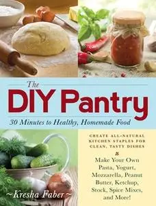 «The DIY Pantry: 30 Minutes to Healthy, Homemade Food» by Kresha Faber