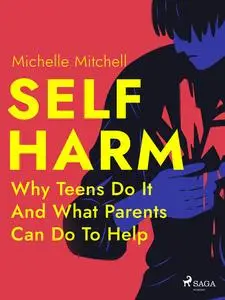 «Self Harm: Why Teens Do It And What Parents Can Do To Help» by Michelle Mitchell