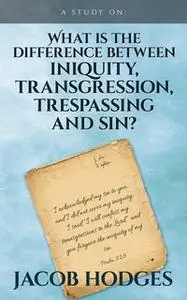 «What is the difference between iniquity, transgression, trespassing and sin?» by Jacob Hodges