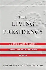 The Living Presidency: An Originalist Argument Against Its Ever-Expanding Powers