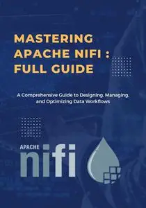 Mastering Apache NiFi: Data Integration and Flow Orchestration
