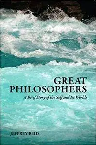 Great Philosophers: A Brief History of the Self and Its World