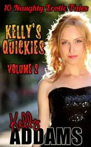 «Kelly's Quickies Volume 2 – 10 Naughty Erotic Tales» by Kelly Addams
