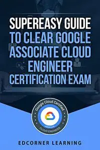 SuperEasy Guide to clear Google Associate Cloud Engineer Certification Exam