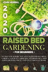 Raised Bed Gardening for Beginners 2020: No Matter Where You Live