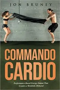 Commando Cardio: Performance-Based Energy Output that Creates a Metabolic Demand