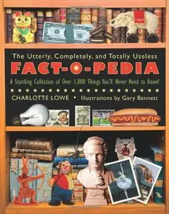 The Utterly, Completely, and Totally Useless Fact-O-Pedia: A Startling Collection of Over 1,000 Things You'll Never (repost)