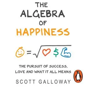 «The Algebra of Happiness: The pursuit of success, love and what it all means» by Scott Galloway